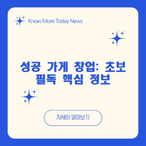 성공 가게 창업: 초보 필독 핵심 정보